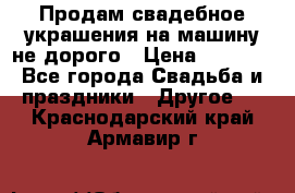 Продам свадебное украшения на машину не дорого › Цена ­ 3 000 - Все города Свадьба и праздники » Другое   . Краснодарский край,Армавир г.